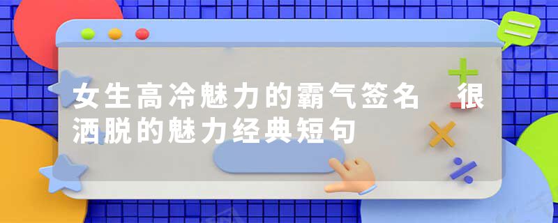 女生高冷魅力的霸气签名 很洒脱的魅力经典短句