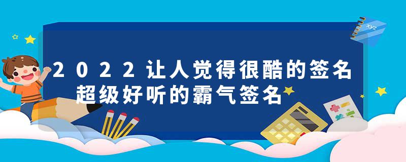 2022让人觉得很酷的签名 超级好听的霸气签名