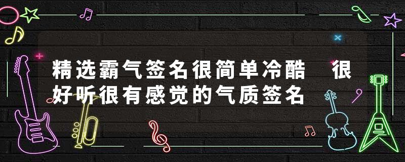 精选霸气签名很简单冷酷 很好听很有感觉的气质签名
