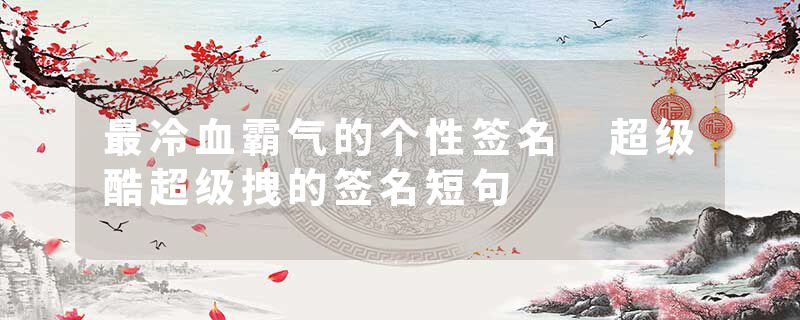 最冷血霸气的个性签名 超级酷超级拽的签名短句