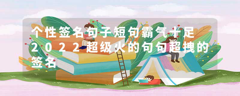 个性签名句子短句霸气十足 2022超级火的句句超拽的签名
