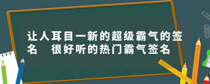 让人耳目一新的超级霸气的签名 很好听的热门霸气签名