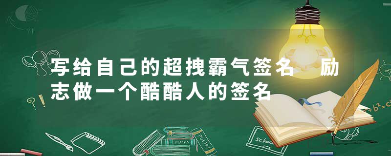 写给自己的超拽霸气签名 励志做一个酷酷人的签名