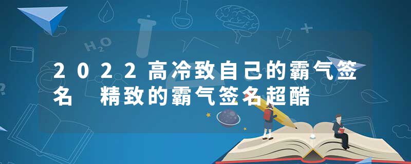 2022高冷致自己的霸气签名 精致的霸气签名超酷