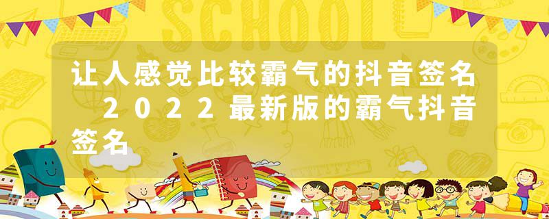 让人感觉比较霸气的抖音签名 2022最新版的霸气抖音签名