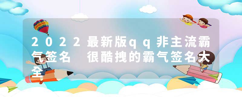 2022最新版qq非主流霸气签名 很酷拽的霸气签名大全