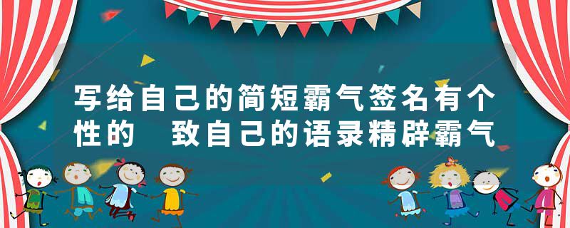 写给自己的简短霸气签名有个性的 致自己的语录精辟霸气