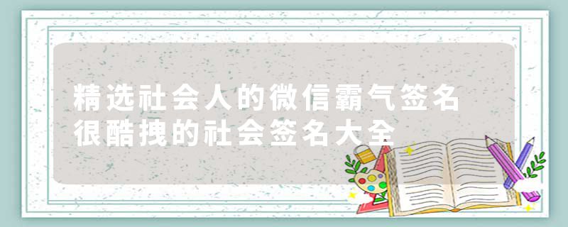 精选社会人的微信霸气签名 很酷拽的社会签名大全