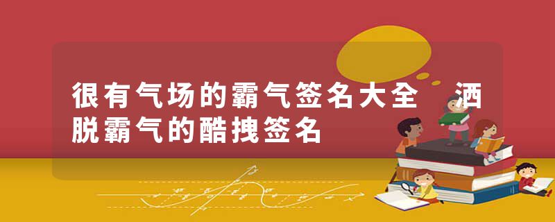 很有气场的霸气签名大全 洒脱霸气的酷拽签名