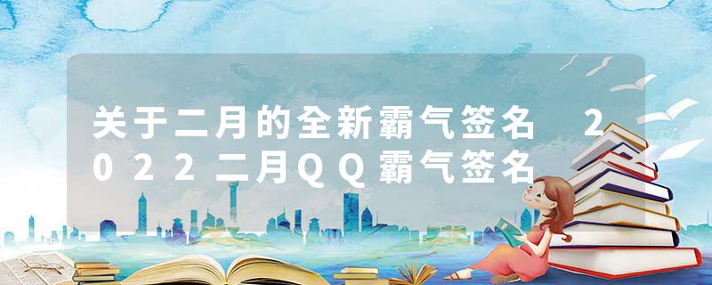 关于二月的全新霸气签名 2022二月QQ霸气签名