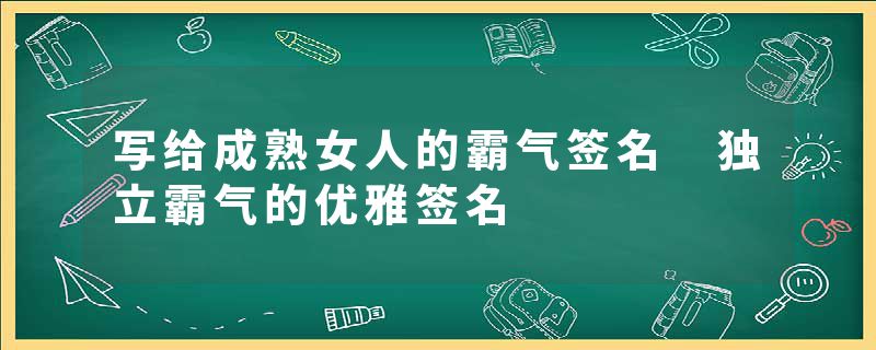 写给成熟女人的霸气签名 独立霸气的优雅签名