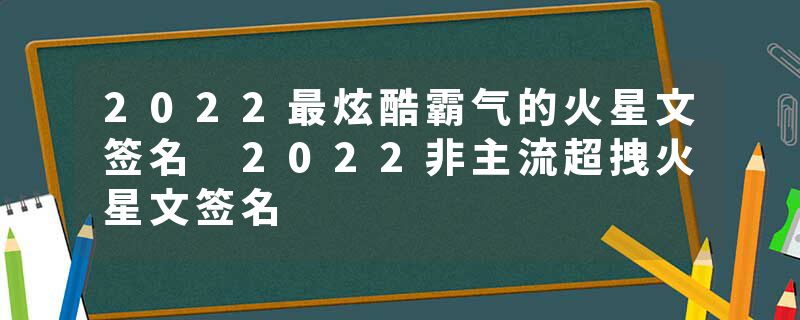 2022最炫酷霸气的火星文签名 2022非主流超拽火星文签名