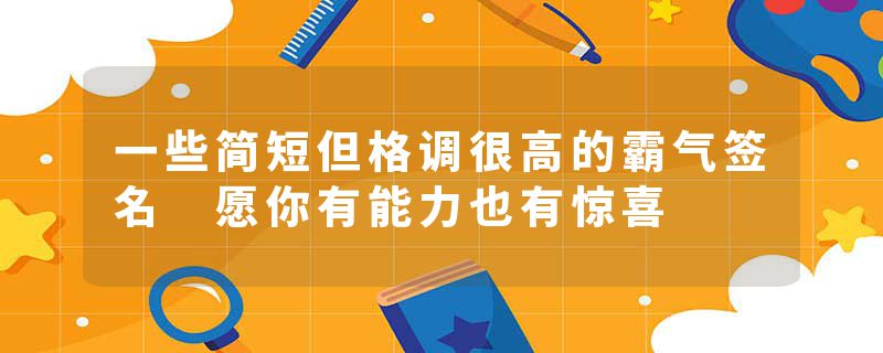 一些简短但格调很高的霸气签名 愿你有能力也有惊喜