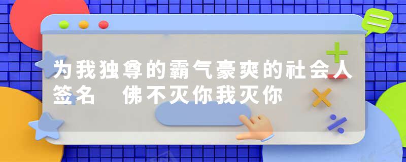 为我独尊的霸气豪爽的社会人签名 佛不灭你我灭你