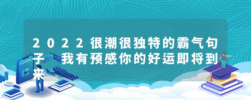 2022很潮很独特的霸气句子 我有预感你的好运即将到来