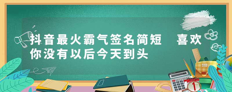 抖音最火霸气签名简短 喜欢你没有以后今天到头