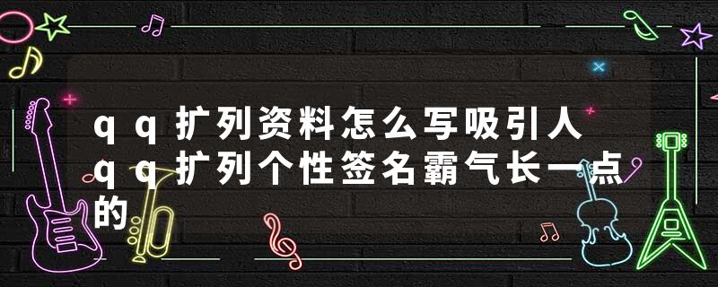 qq扩列资料怎么写吸引人 qq扩列个性签名霸气长一点的