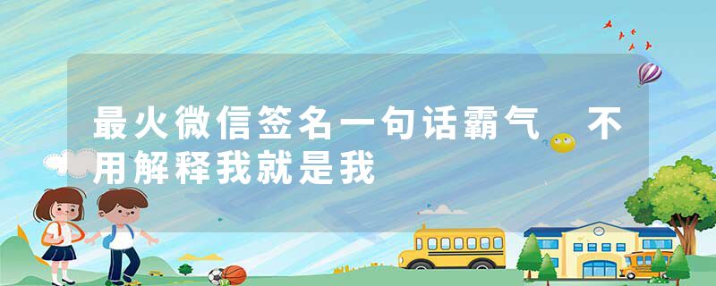 最火微信签名一句话霸气 不用解释我就是我