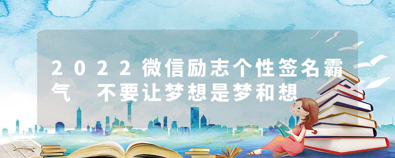 2022微信励志个性签名霸气 不要让梦想是梦和想