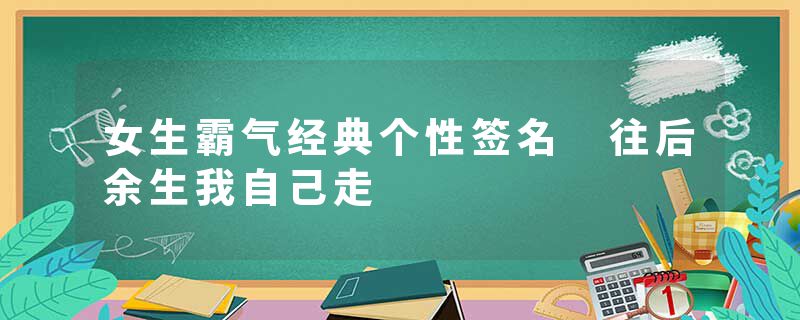 女生霸气经典个性签名 往后余生我自己走