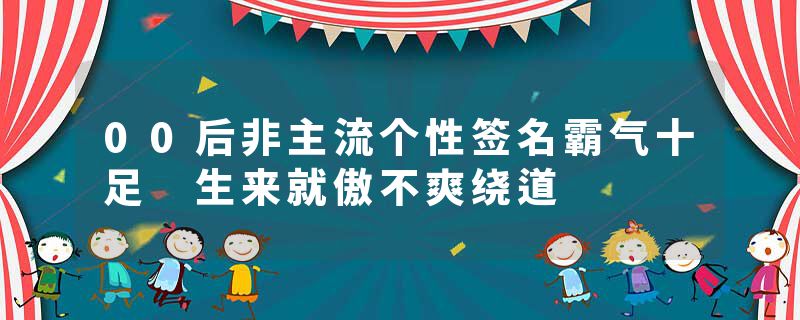 00后非主流个性签名霸气十足 生来就傲不爽绕道