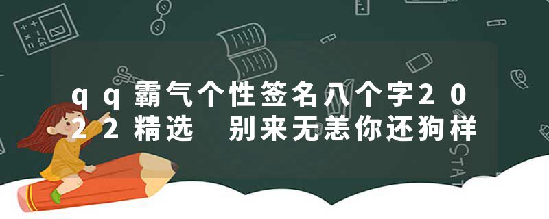 qq霸气个性签名八个字2022精选 别来无恙你还狗样