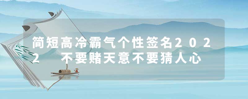 简短高冷霸气个性签名2022 不要赌天意不要猜人心