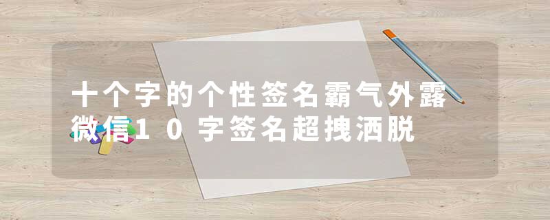 十个字的个性签名霸气外露 微信10字签名超拽洒脱