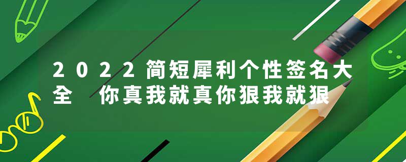 2022简短犀利个性签名大全 你真我就真你狠我就狠