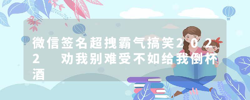 微信签名超拽霸气搞笑2022 劝我别难受不如给我倒杯酒