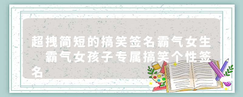 超拽简短的搞笑签名霸气女生 霸气女孩子专属搞笑个性签名