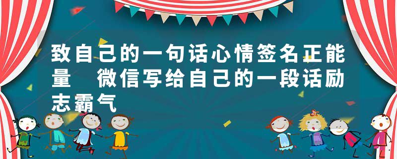 致自己的一句话心情签名正能量 微信写给自己的一段话励志霸气