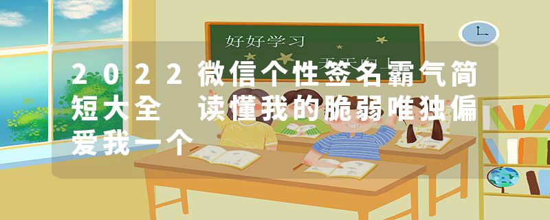 2022微信个性签名霸气简短大全 读懂我的脆弱唯独偏爱我一个