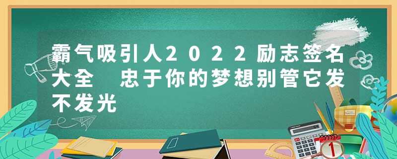 霸气吸引人2022励志签名大全 忠于你的梦想别管它发不发光