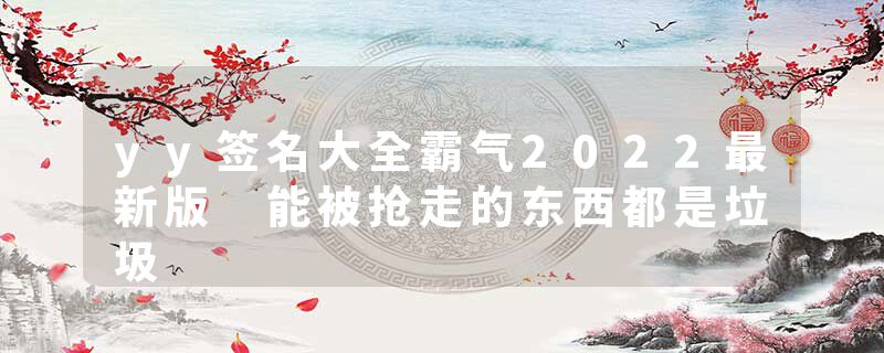 yy签名大全霸气2022最新版 能被抢走的东西都是垃圾