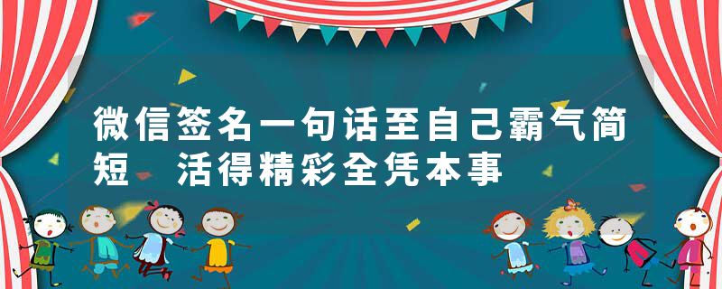 微信签名一句话至自己霸气简短 活得精彩全凭本事