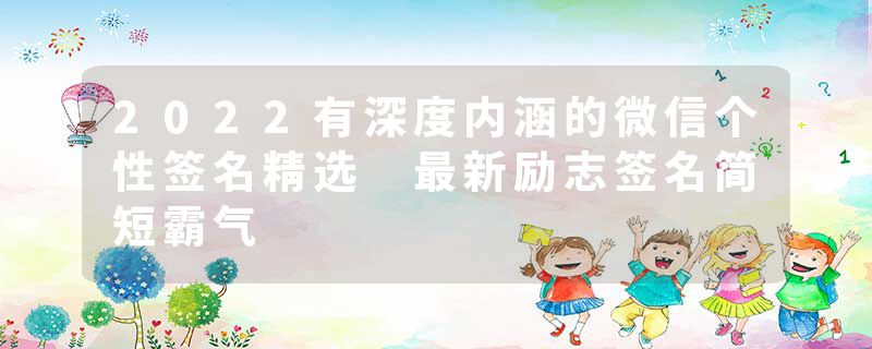 2022有深度内涵的微信个性签名精选 最新励志签名简短霸气