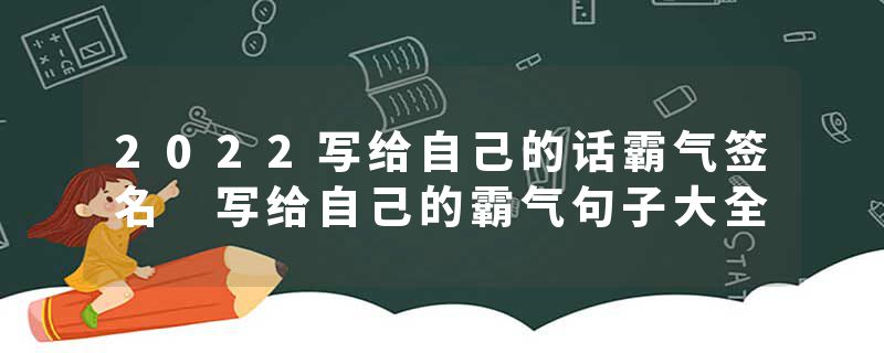 2022写给自己的话霸气签名 写给自己的霸气句子大全