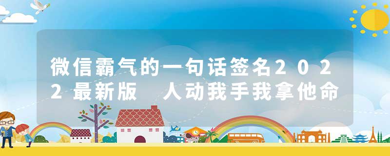 微信霸气的一句话签名2022最新版 人动我手我拿他命