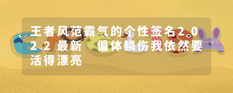 王者风范霸气的个性签名2022最新 偏体鳞伤我依然要活得漂亮