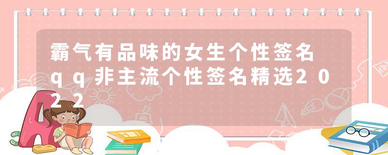 霸气有品味的女生个性签名 qq非主流个性签名精选2022