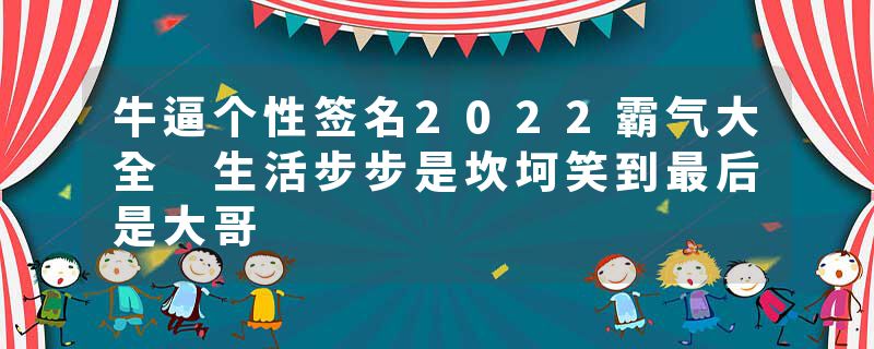 牛逼个性签名2022霸气大全 生活步步是坎坷笑到最后是大哥