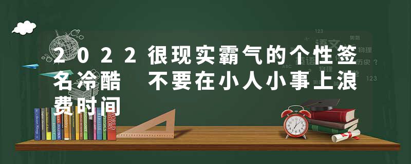 2022很现实霸气的个性签名冷酷 不要在小人小事上浪费时间