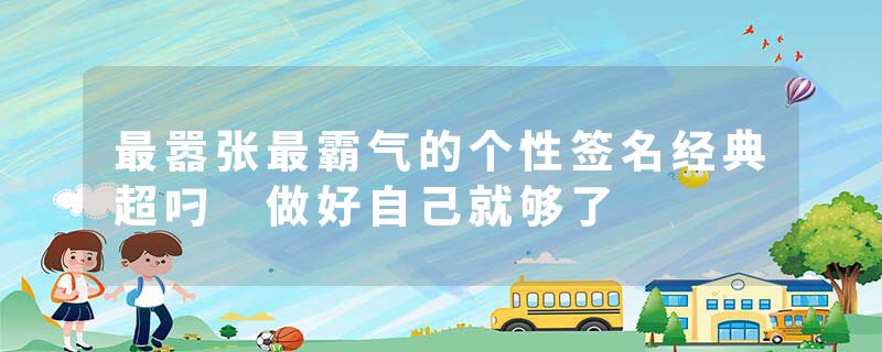 最嚣张最霸气的个性签名经典超叼 做好自己就够了