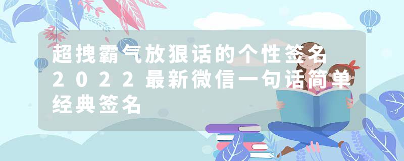 超拽霸气放狠话的个性签名 2022最新微信一句话简单经典签名