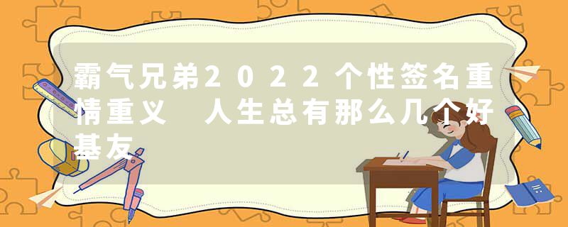 霸气兄弟2022个性签名重情重义 人生总有那么几个好基友