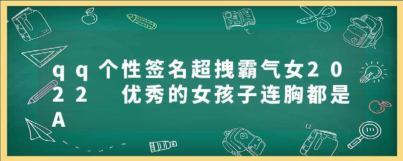 qq个性签名超拽霸气女2022 优秀的女孩子连胸都是A