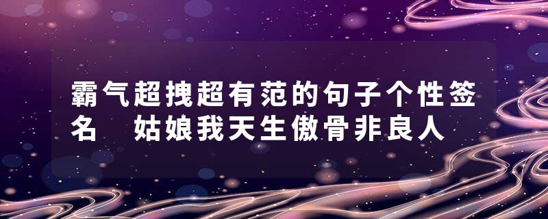 霸气超拽超有范的句子个性签名 姑娘我天生傲骨非良人