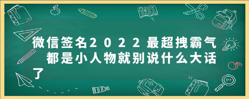 微信签名2022最超拽霸气 都是小人物就别说什么大话了