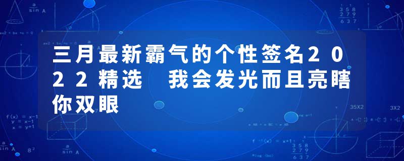 三月最新霸气的个性签名2022精选 我会发光而且亮瞎你双眼